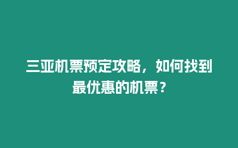 三亞機(jī)票預(yù)定攻略，如何找到最優(yōu)惠的機(jī)票？