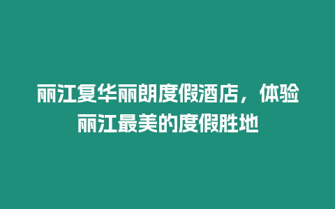 麗江復華麗朗度假酒店，體驗麗江最美的度假勝地