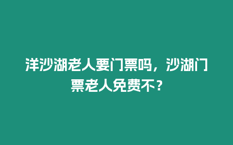 洋沙湖老人要門票嗎，沙湖門票老人免費(fèi)不？