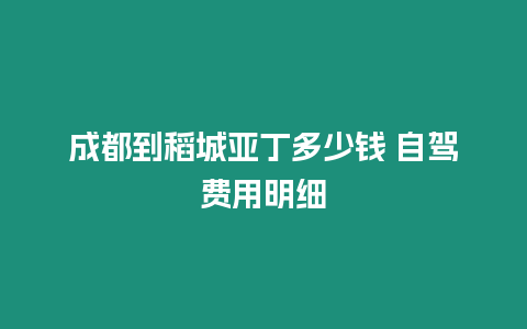 成都到稻城亞丁多少錢 自駕費用明細