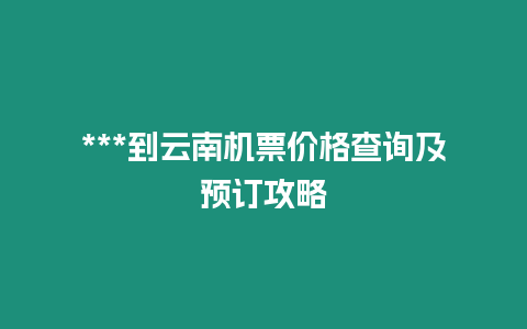 ***到云南機票價格查詢及預訂攻略