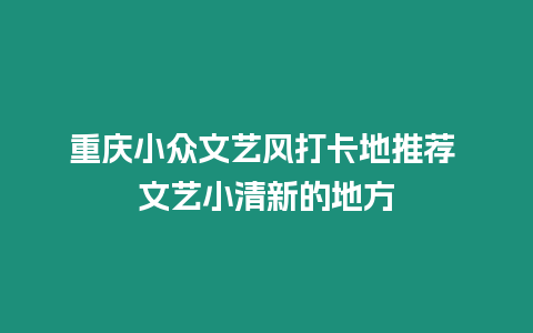 重慶小眾文藝風打卡地推薦 文藝小清新的地方