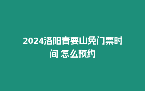 2024洛陽青要山免門票時間 怎么預約