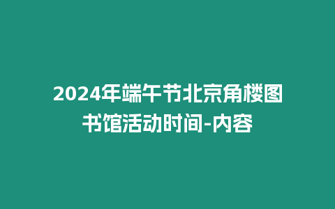 2024年端午節北京角樓圖書館活動時間-內容