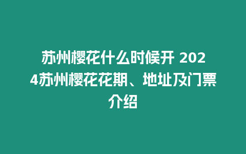 蘇州櫻花什么時(shí)候開 2024蘇州櫻花花期、地址及門票介紹