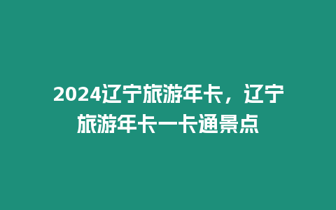 2024遼寧旅游年卡，遼寧旅游年卡一卡通景點