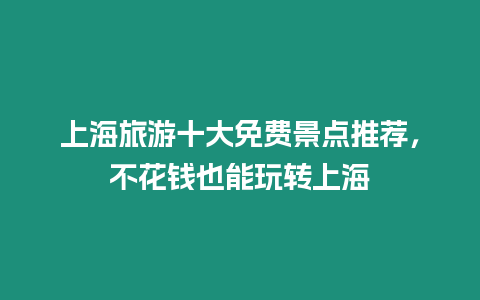 上海旅游十大免費(fèi)景點(diǎn)推薦，不花錢也能玩轉(zhuǎn)上海