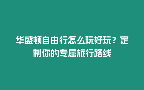 華盛頓自由行怎么玩好玩？定制你的專屬旅行路線