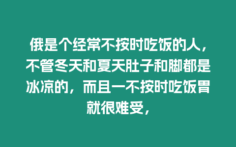 俄是個經常不按時吃飯的人，不管冬天和夏天肚子和腳都是冰涼的，而且一不按時吃飯胃就很難受，