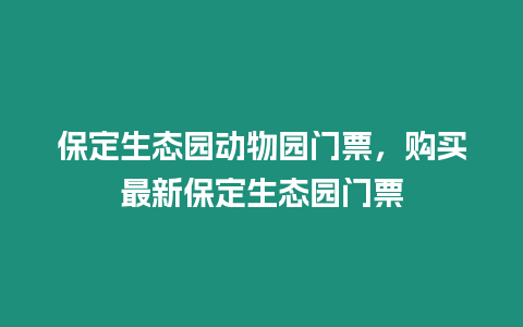 保定生態園動物園門票，購買最新保定生態園門票