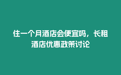 住一個月酒店會便宜嗎，長租酒店優惠政策討論