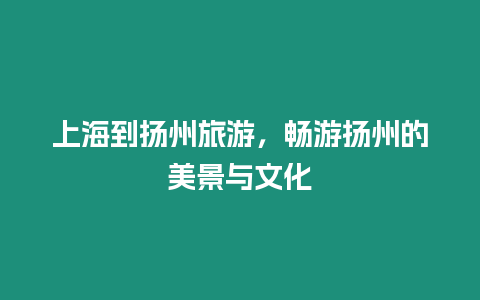 上海到揚州旅游，暢游揚州的美景與文化