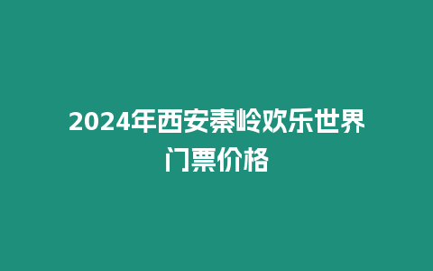 2024年西安秦嶺歡樂世界門票價格