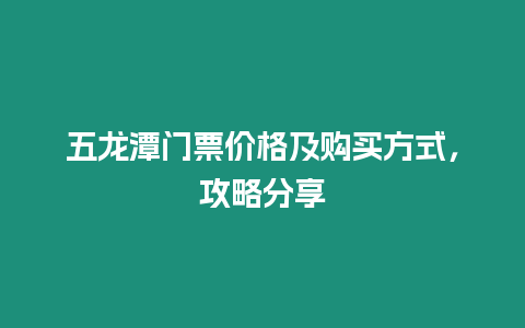 五龍?zhí)堕T(mén)票價(jià)格及購(gòu)買(mǎi)方式，攻略分享