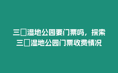 三垟濕地公園要門票嗎，探索三垟濕地公園門票收費情況