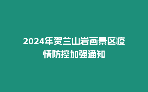 2024年賀蘭山巖畫景區疫情防控加強通知