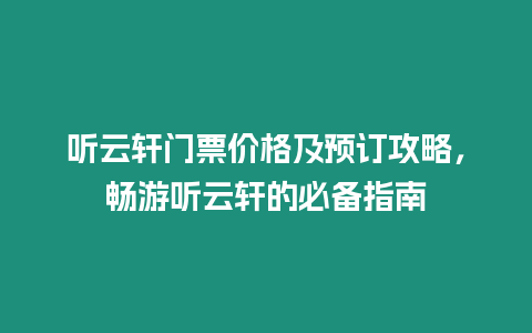 聽云軒門票價格及預訂攻略，暢游聽云軒的必備指南