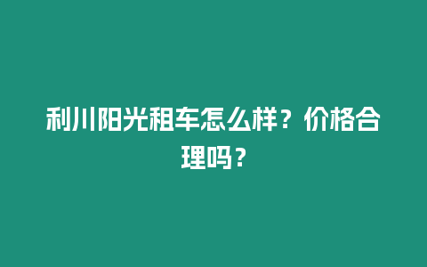 利川陽光租車怎么樣？價格合理嗎？