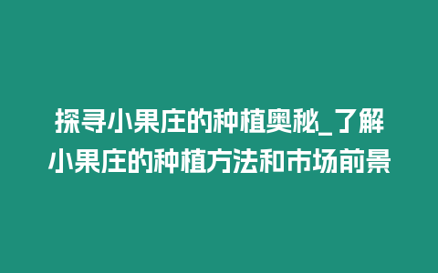 探尋小果莊的種植奧秘_了解小果莊的種植方法和市場前景