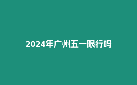 2024年廣州五一限行嗎