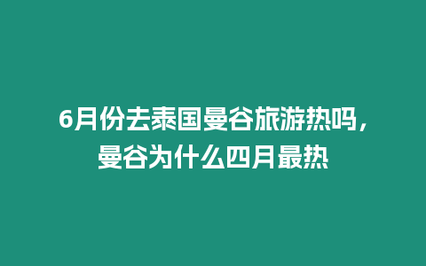 6月份去泰國曼谷旅游熱嗎，曼谷為什么四月最熱