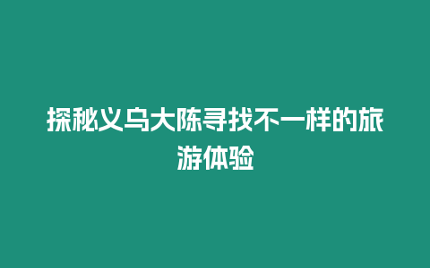 探秘義烏大陳尋找不一樣的旅游體驗(yàn)