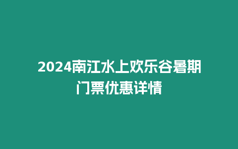 2024南江水上歡樂谷暑期門票優惠詳情