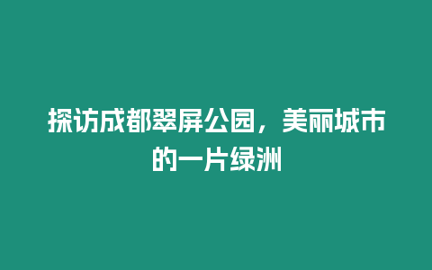 探訪成都翠屏公園，美麗城市的一片綠洲