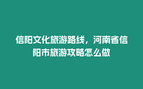 信陽文化旅游路線，河南省信陽市旅游攻略怎么做