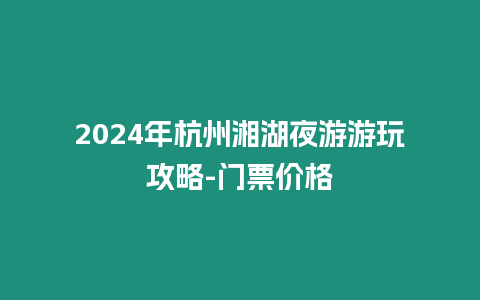 2024年杭州湘湖夜游游玩攻略-門票價格