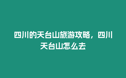 四川的天臺(tái)山旅游攻略，四川天臺(tái)山怎么去