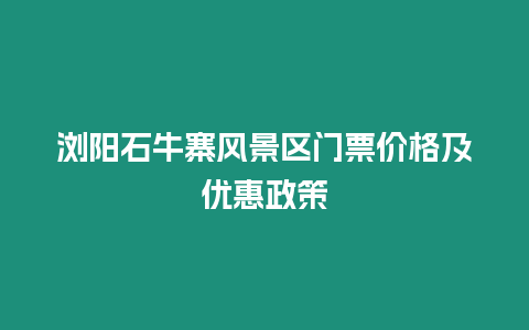 瀏陽石牛寨風(fēng)景區(qū)門票價格及優(yōu)惠政策