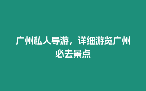 廣州私人導(dǎo)游，詳細(xì)游覽廣州必去景點(diǎn)