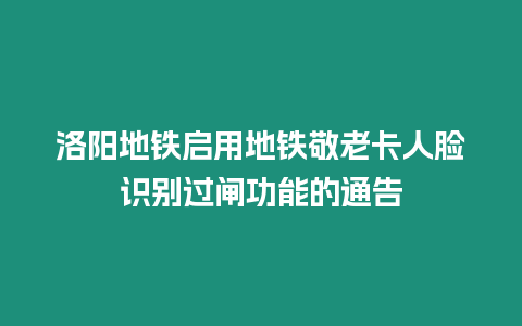 洛陽地鐵啟用地鐵敬老卡人臉識別過閘功能的通告