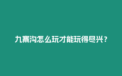 九寨溝怎么玩才能玩得盡興？