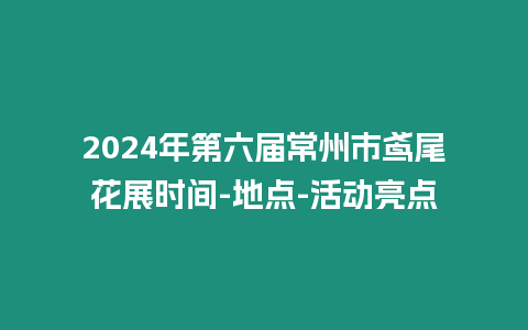 2024年第六屆常州市鳶尾花展時間-地點-活動亮點