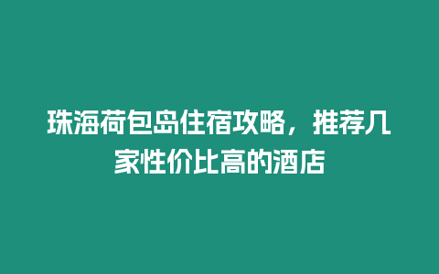 珠海荷包島住宿攻略，推薦幾家性價比高的酒店