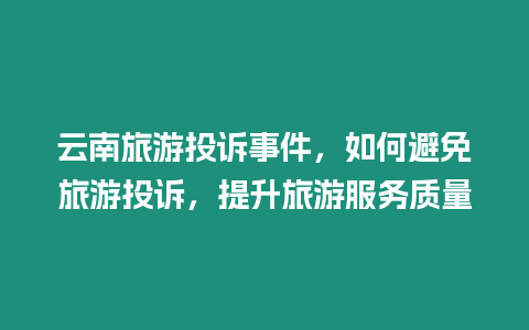 云南旅游投訴事件，如何避免旅游投訴，提升旅游服務質量