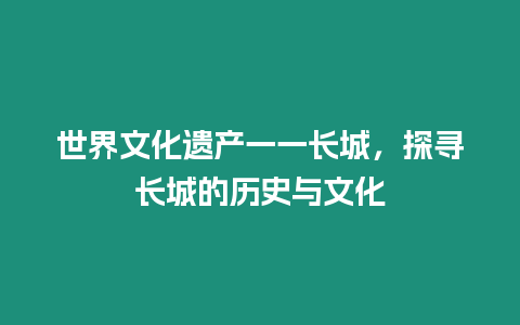 世界文化遺產一一長城，探尋長城的歷史與文化