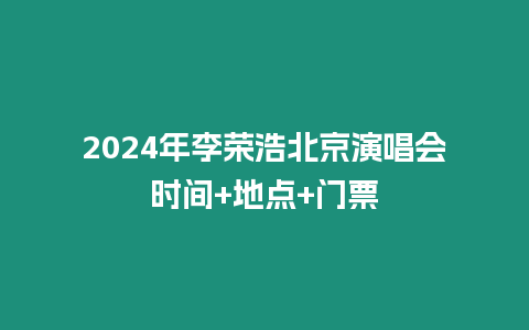 2024年李榮浩北京演唱會時(shí)間+地點(diǎn)+門票