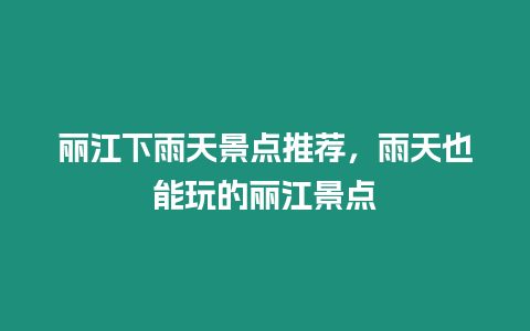 麗江下雨天景點推薦，雨天也能玩的麗江景點