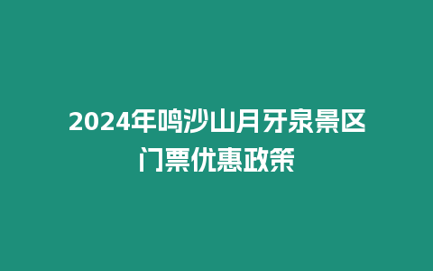 2024年鳴沙山月牙泉景區門票優惠政策