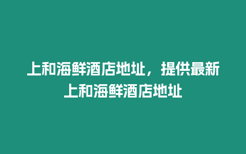 上和海鮮酒店地址，提供最新上和海鮮酒店地址