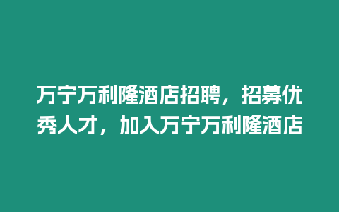 萬寧萬利隆酒店招聘，招募優秀人才，加入萬寧萬利隆酒店