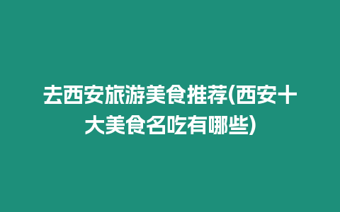 去西安旅游美食推薦(西安十大美食名吃有哪些)