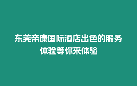 東莞帝康國際酒店出色的服務(wù)體驗等你來體驗