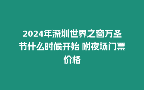 2024年深圳世界之窗萬圣節(jié)什么時候開始 附夜場門票價格