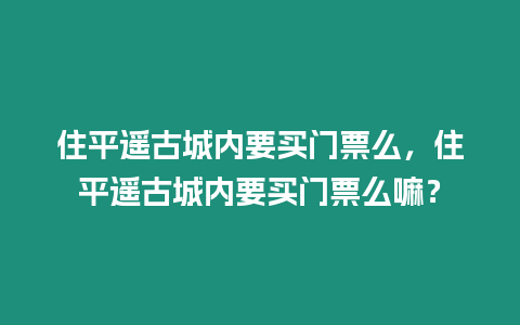 住平遙古城內要買門票么，住平遙古城內要買門票么嘛？