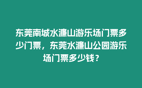 東莞南城水濂山游樂場門票多少門票，東莞水濂山公園游樂場門票多少錢？