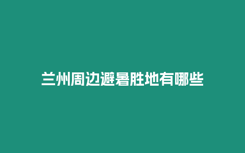 蘭州周邊避暑勝地有哪些